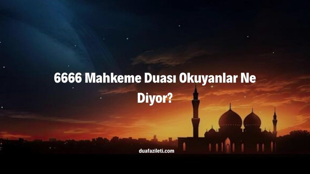 6666 Mahkeme Duası Okuyanlar Ne Diyor?